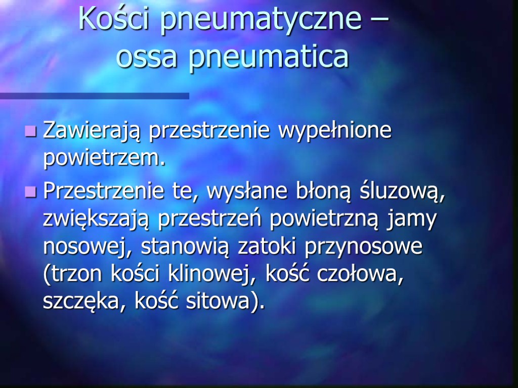 Kości pneumatyczne – ossa pneumatica Zawierają przestrzenie wypełnione powietrzem. Przestrzenie te, wysłane błoną śluzową,